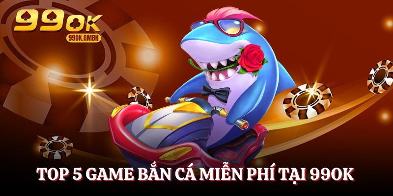 5 game bắn cá miễn phí được yêu thích tại 99OK