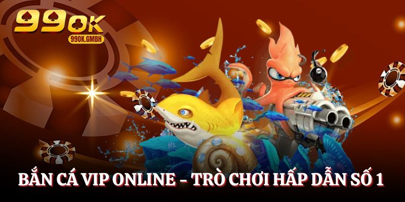 Bắn cá online VIP - Game săn mồi đầy kịch tính, hấp dẫn