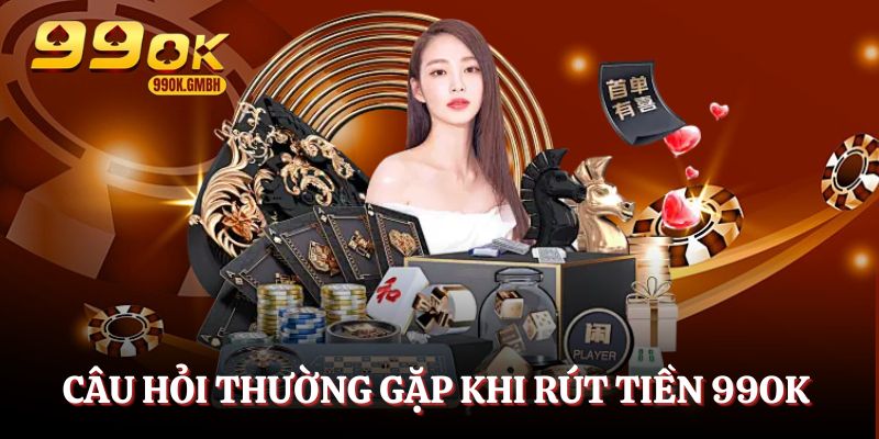 Câu hỏi hay gặp khi rút tiền trên 99OK