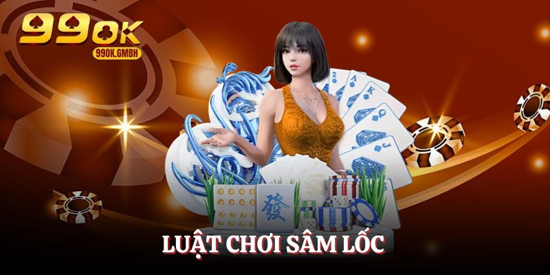 Luật chơi Sâm Lốc siêu dễ nhớ, dễ hiểu