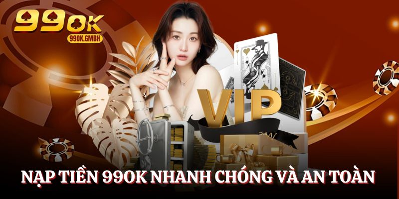 Nạp tiền 99OK nhanh chóng, an toàn và bảo mật cao