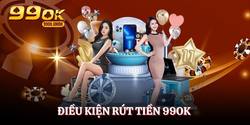 Rút tiền 99OK và điều kiện cần đáp ứng