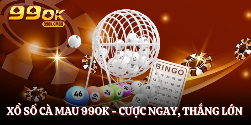 Xổ số Cà Mau 99OK - Đặt cược ngay, thắng liền tay